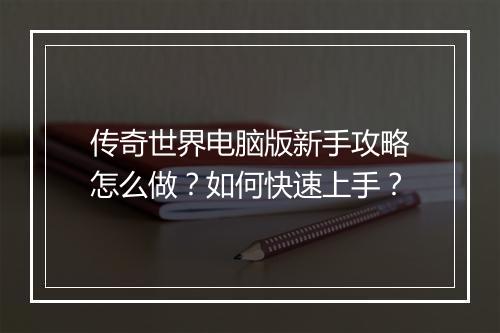传奇世界电脑版新手攻略怎么做？如何快速上手？