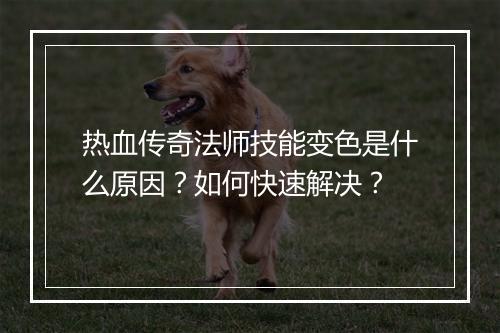 热血传奇法师技能变色是什么原因？如何快速解决？
