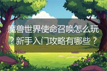 魔兽世界使命召唤怎么玩？新手入门攻略有哪些？