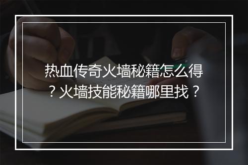热血传奇火墙秘籍怎么得？火墙技能秘籍哪里找？