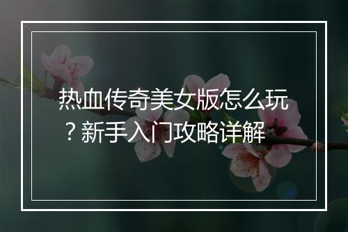热血传奇美女版怎么玩？新手入门攻略详解