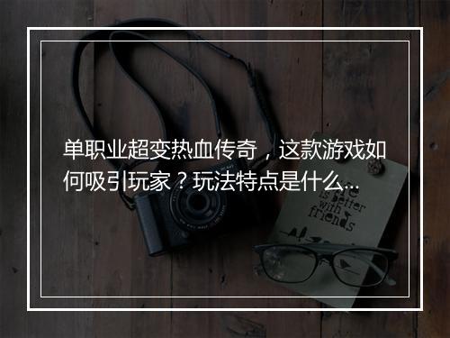 单职业超变热血传奇，这款游戏如何吸引玩家？玩法特点是什么？