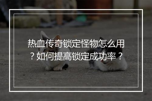 热血传奇锁定怪物怎么用？如何提高锁定成功率？
