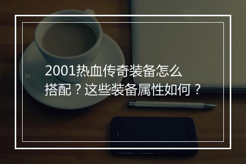 2001热血传奇装备怎么搭配？这些装备属性如何？