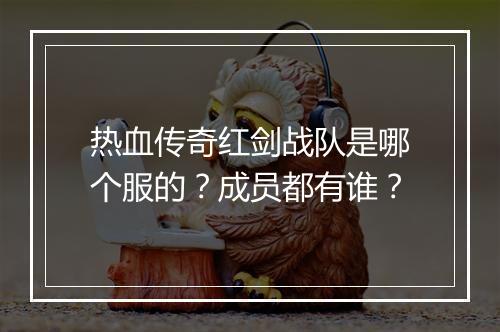热血传奇红剑战队是哪个服的？成员都有谁？
