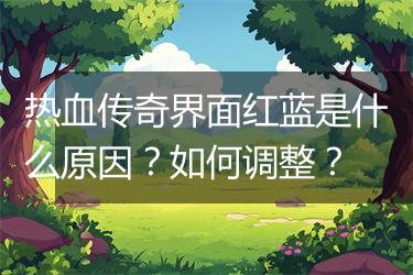 热血传奇界面红蓝是什么原因？如何调整？