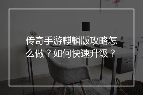 传奇手游麒麟版攻略怎么做？如何快速升级？