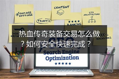 热血传奇装备交易怎么做？如何安全快速完成？