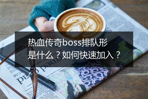 热血传奇boss排队形是什么？如何快速加入？