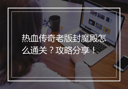 热血传奇老版封魔殿怎么通关？攻略分享！
