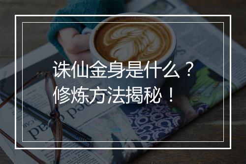 诛仙金身是什么？修炼方法揭秘！