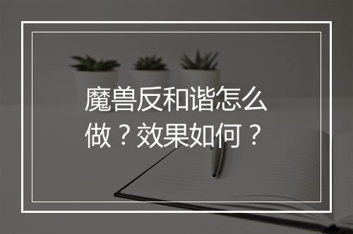魔兽反和谐怎么做？效果如何？