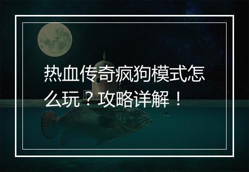 热血传奇疯狗模式怎么玩？攻略详解！