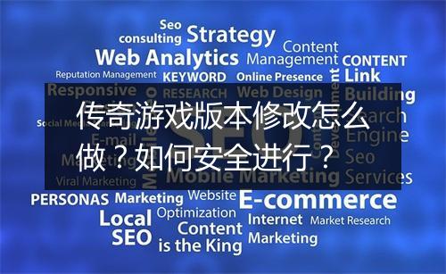传奇游戏版本修改怎么做？如何安全进行？