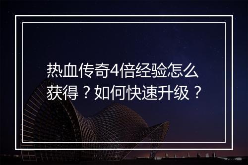 热血传奇4倍经验怎么获得？如何快速升级？