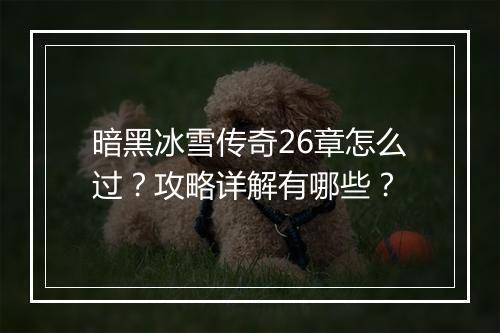 暗黑冰雪传奇26章怎么过？攻略详解有哪些？