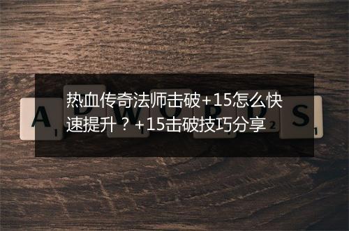 热血传奇法师击破+15怎么快速提升？+15击破技巧分享