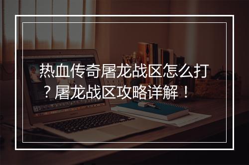 热血传奇屠龙战区怎么打？屠龙战区攻略详解！