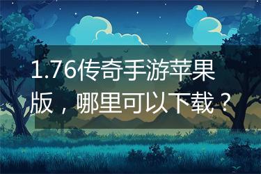 1.76传奇手游苹果版，哪里可以下载？