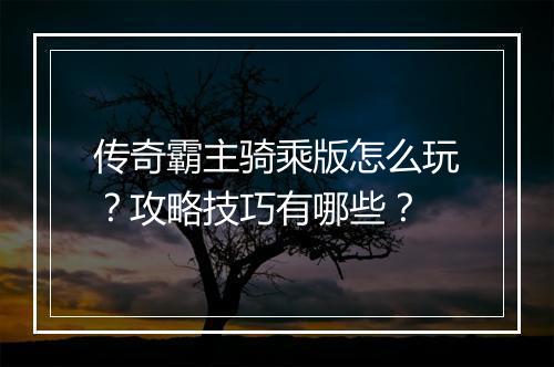 传奇霸主骑乘版怎么玩？攻略技巧有哪些？