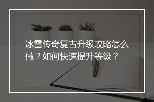 冰雪传奇复古升级攻略怎么做？如何快速提升等级？