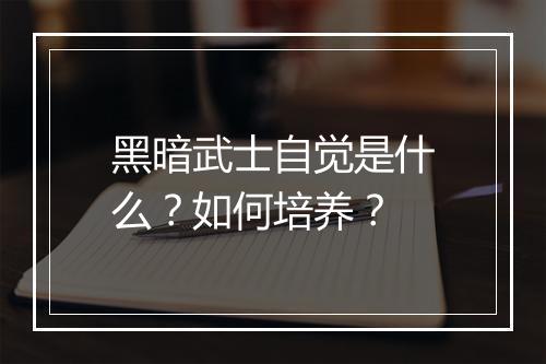 黑暗武士自觉是什么？如何培养？