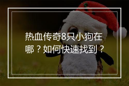 热血传奇8只小狗在哪？如何快速找到？