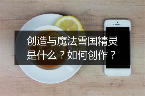 创造与魔法雪国精灵是什么？如何创作？