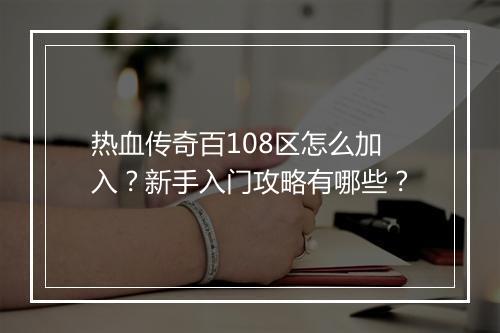热血传奇百108区怎么加入？新手入门攻略有哪些？