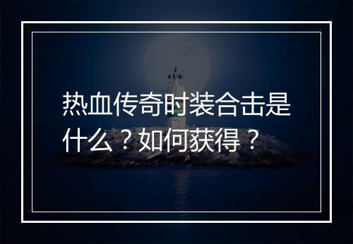 热血传奇时装合击是什么？如何获得？