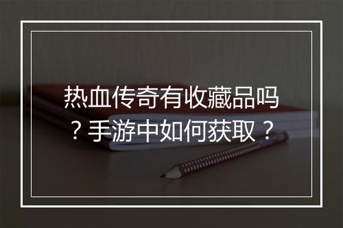 热血传奇有收藏品吗？手游中如何获取？