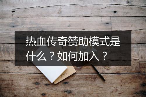 热血传奇赞助模式是什么？如何加入？