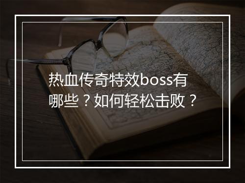 热血传奇特效boss有哪些？如何轻松击败？