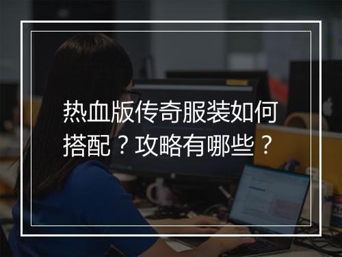 热血版传奇服装如何搭配？攻略有哪些？