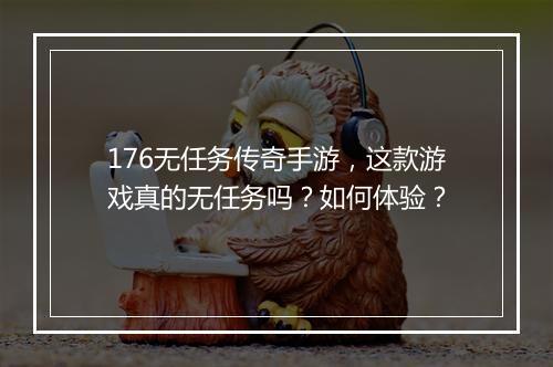 176无任务传奇手游，这款游戏真的无任务吗？如何体验？