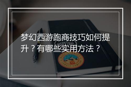梦幻西游跑商技巧如何提升？有哪些实用方法？