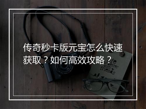 传奇秒卡版元宝怎么快速获取？如何高效攻略？