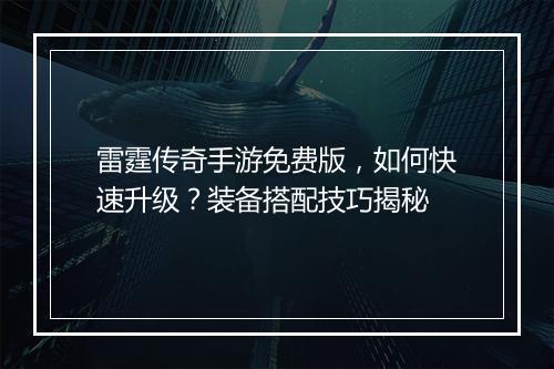雷霆传奇手游免费版，如何快速升级？装备搭配技巧揭秘