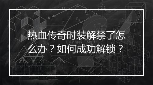 热血传奇时装解禁了怎么办？如何成功解锁？