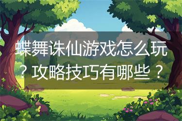 蝶舞诛仙游戏怎么玩？攻略技巧有哪些？