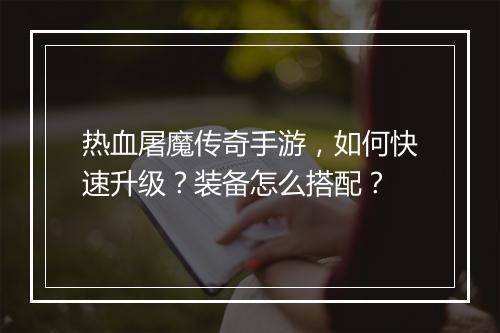 热血屠魔传奇手游，如何快速升级？装备怎么搭配？