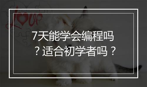 7天能学会编程吗？适合初学者吗？