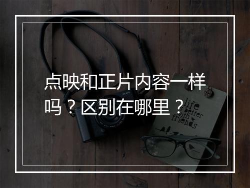 点映和正片内容一样吗？区别在哪里？
