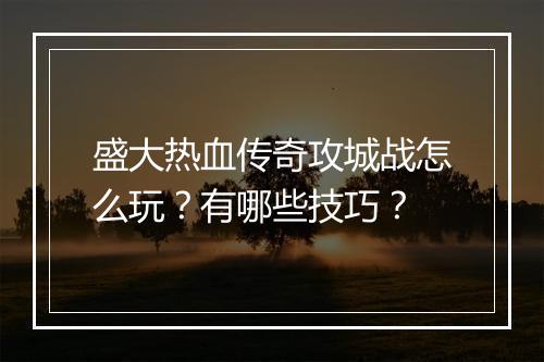 盛大热血传奇攻城战怎么玩？有哪些技巧？