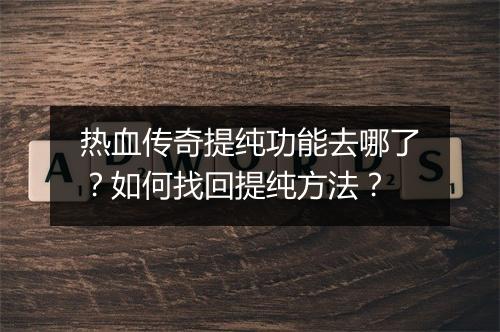 热血传奇提纯功能去哪了？如何找回提纯方法？