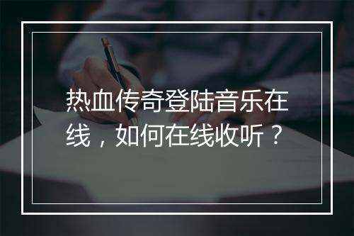 热血传奇登陆音乐在线，如何在线收听？