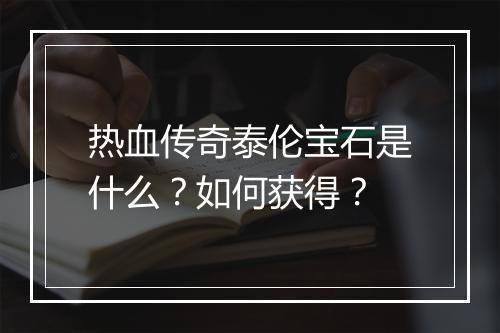 热血传奇泰伦宝石是什么？如何获得？