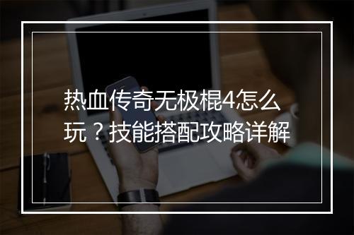 热血传奇无极棍4怎么玩？技能搭配攻略详解