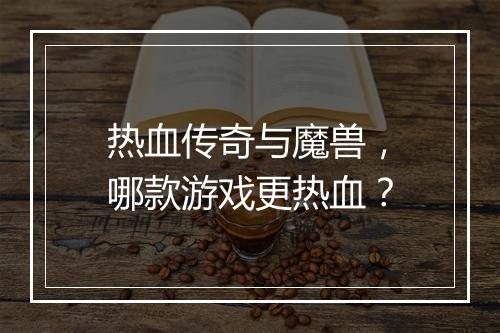 热血传奇与魔兽，哪款游戏更热血？