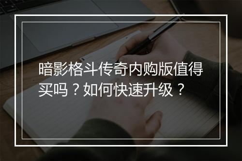 暗影格斗传奇内购版值得买吗？如何快速升级？